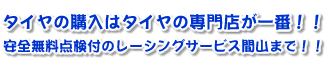 タイヤの購入はタイヤの専門店が一番！！安全無料点検付のレーシングサービス間山まで！！